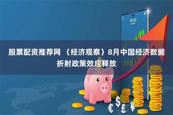 股票配资推荐网 （经济观察）8月中国经济数据折射政策效应释放