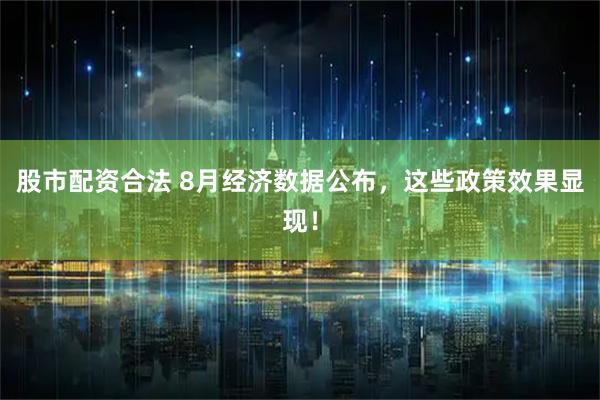 股市配资合法 8月经济数据公布，这些政策效果显现！