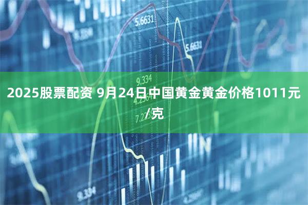 2025股票配资 9月24日中国黄金黄金价格1011元/克