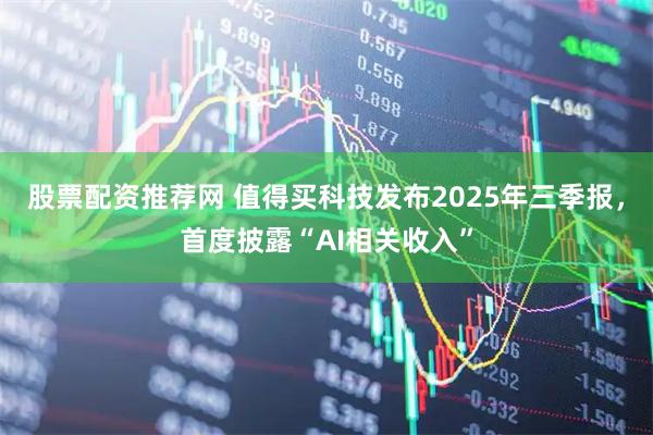 股票配资推荐网 值得买科技发布2025年三季报，首度披露“AI相关收入”