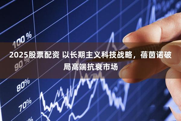 2025股票配资 以长期主义科技战略，蓓茵诺破局高端抗衰市场