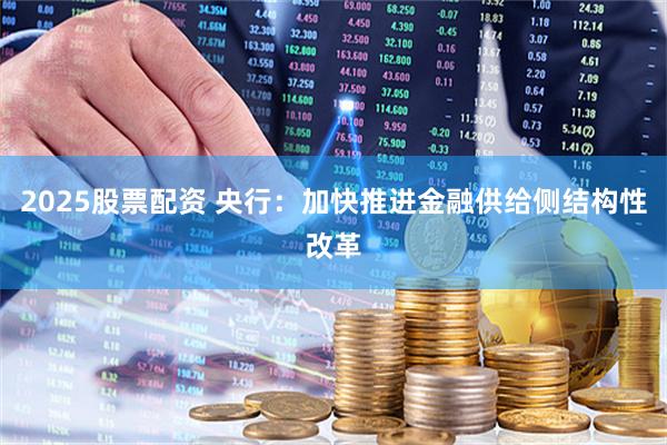 2025股票配资 央行：加快推进金融供给侧结构性改革