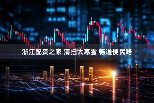 浙江配资之家 清扫大寒雪 畅通便民路