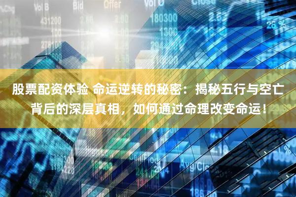 股票配资体验 命运逆转的秘密：揭秘五行与空亡背后的深层真相，如何通过命理改变命运！