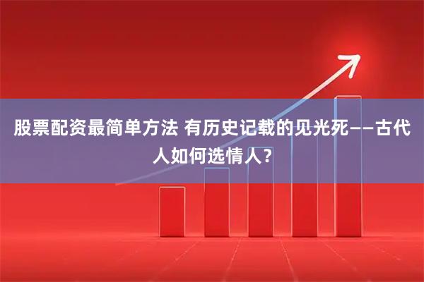 股票配资最简单方法 有历史记载的见光死——古代人如何选情人？