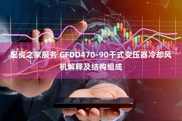 配资之家服务 GFDD470-90干式变压器冷却风机解释及结构组成