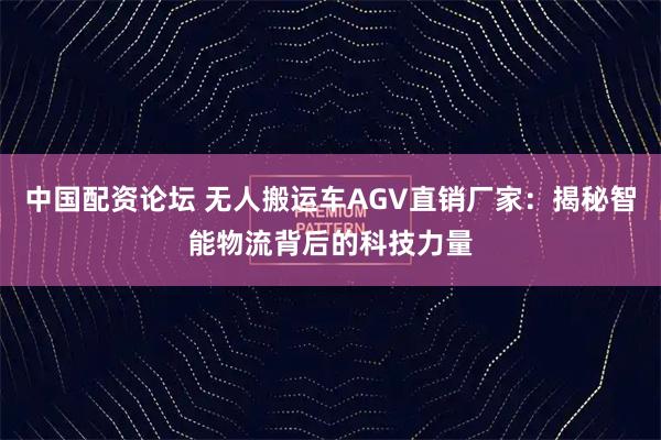 中国配资论坛 无人搬运车AGV直销厂家：揭秘智能物流背后的科技力量