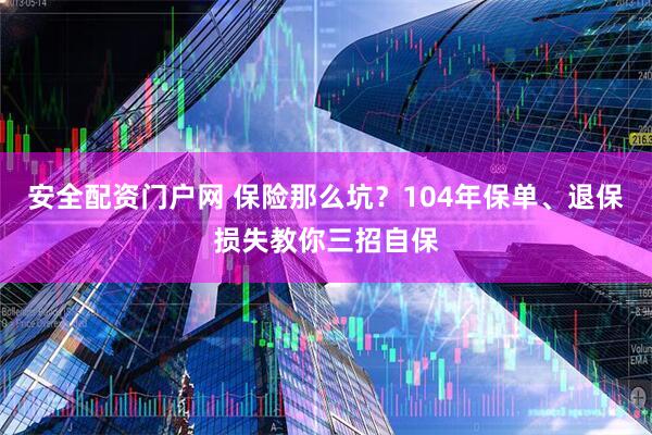 安全配资门户网 保险那么坑？104年保单、退保损失教你三招自保