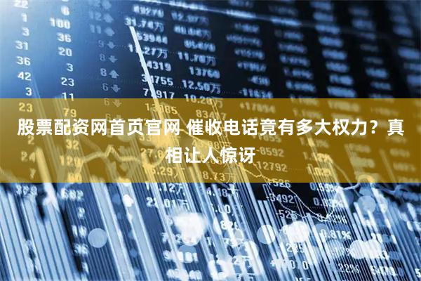 股票配资网首页官网 催收电话竟有多大权力？真相让人惊讶