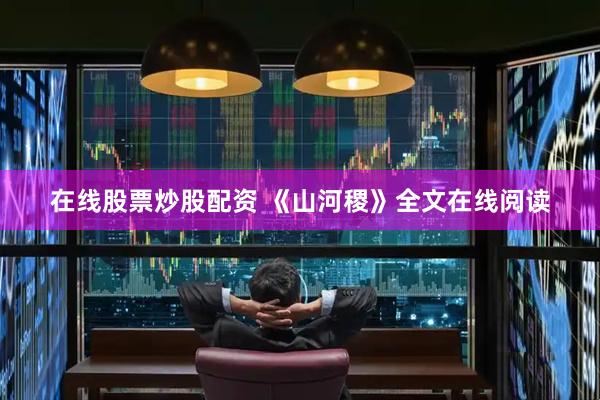 在线股票炒股配资 《山河稷》全文在线阅读