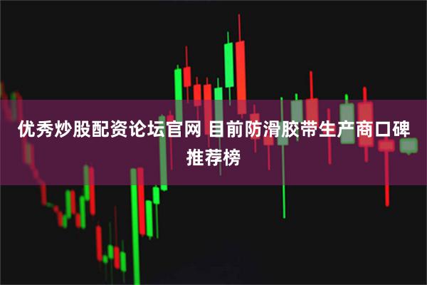 优秀炒股配资论坛官网 目前防滑胶带生产商口碑推荐榜