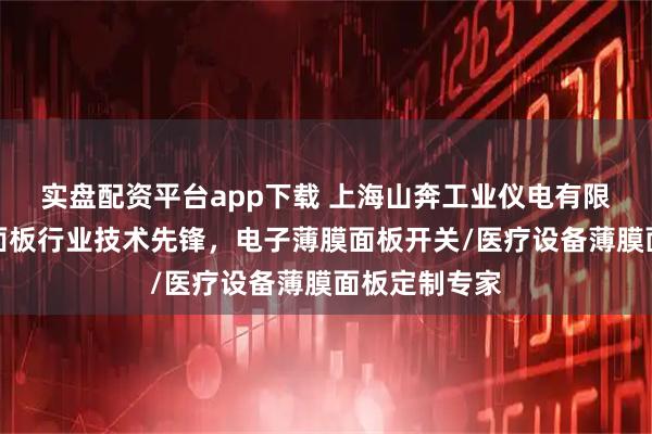实盘配资平台app下载 上海山奔工业仪电有限公司：薄膜面板行业技术先锋，电子薄膜面板开关/医疗设备薄膜面板定制专家