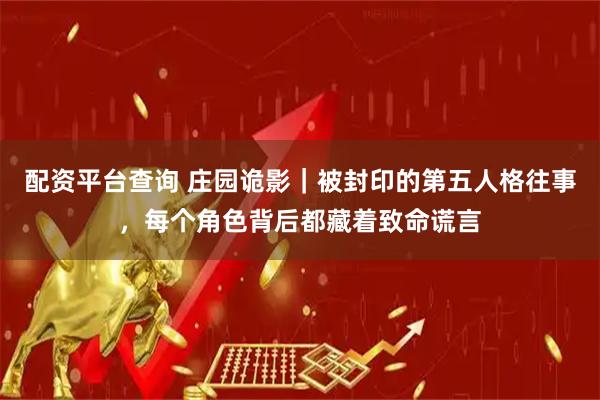 配资平台查询 庄园诡影｜被封印的第五人格往事，每个角色背后都藏着致命谎言