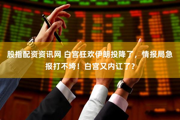 股指配资资讯网 白宫狂欢伊朗投降了，情报局急报打不垮！白宫又内讧了？