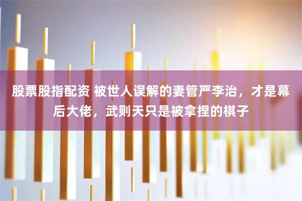 股票股指配资 被世人误解的妻管严李治，才是幕后大佬，武则天只是被拿捏的棋子