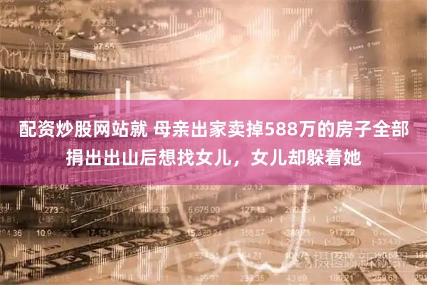 配资炒股网站就 母亲出家卖掉588万的房子全部捐出出山后想找女儿，女儿却躲着她