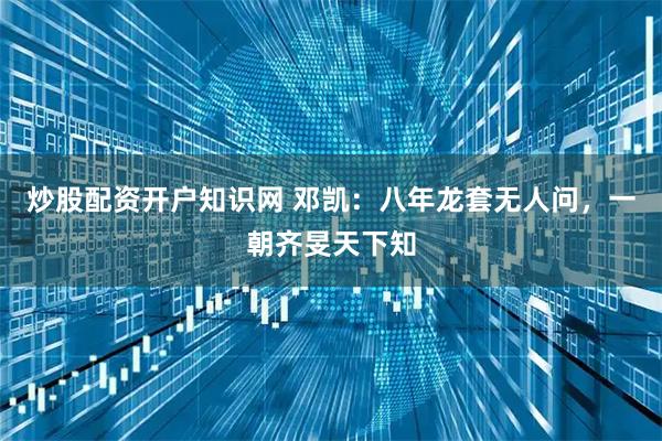 炒股配资开户知识网 邓凯：八年龙套无人问，一朝齐旻天下知