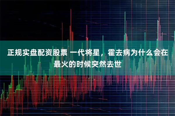 正规实盘配资股票 一代将星，霍去病为什么会在最火的时候突然去世