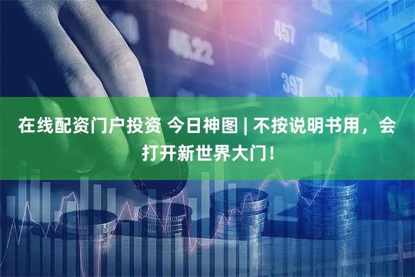 在线配资门户投资 今日神图 | 不按说明书用，会打开新世界大门！