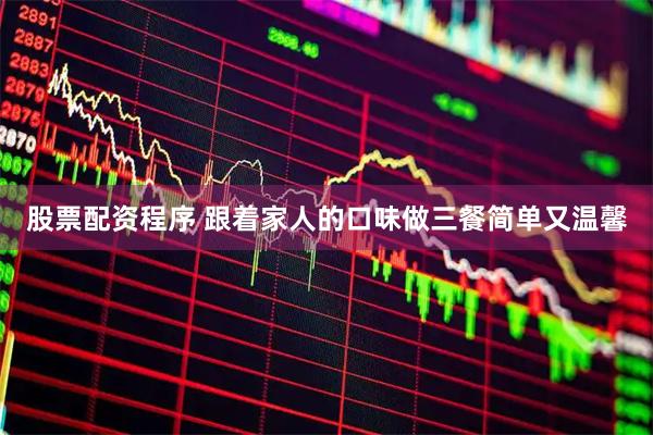 股票配资程序 跟着家人的口味做三餐简单又温馨